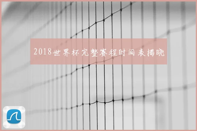 2018世界杯完整赛程时间表揭晓