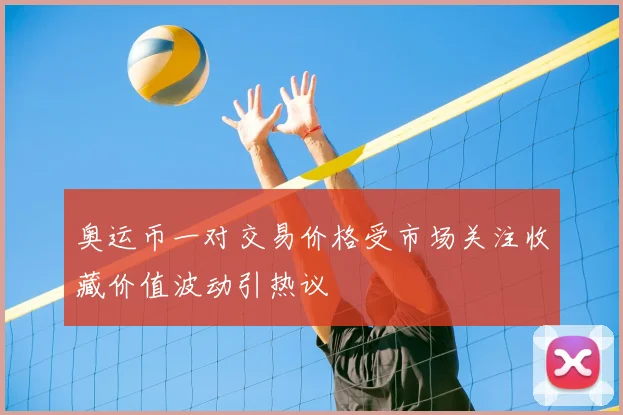 奥运币一对交易价格受市场关注收藏价值波动引热议