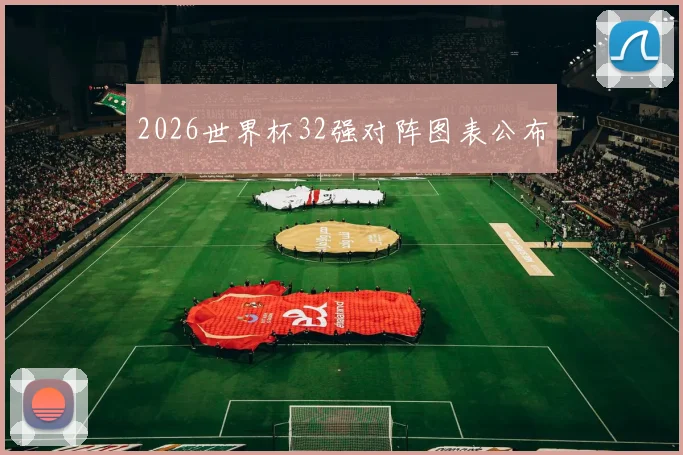 2026世界杯32强对阵图表公布