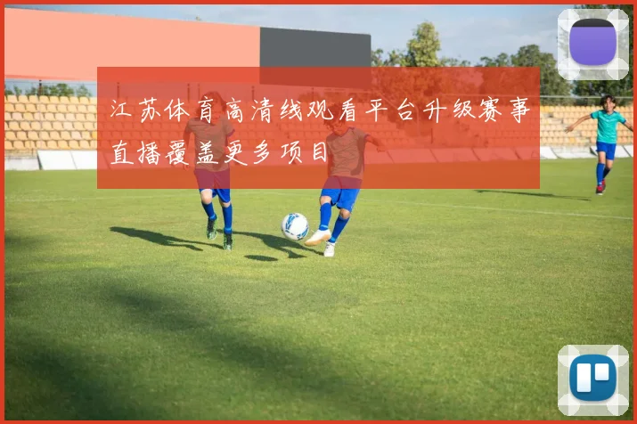 江苏体育高清线观看平台升级赛事直播覆盖更多项目
