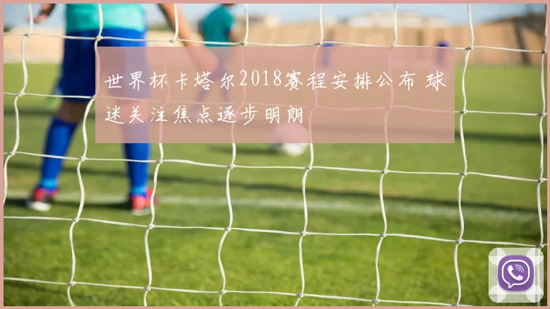 世界杯卡塔尔2018赛程安排公布 球迷关注焦点逐步明朗