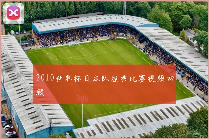 2010世界杯日本队经典比赛视频回顾