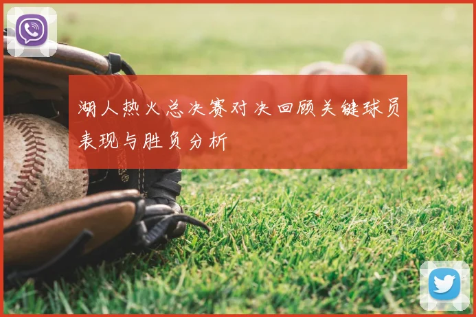 湖人热火总决赛对决回顾关键球员表现与胜负分析