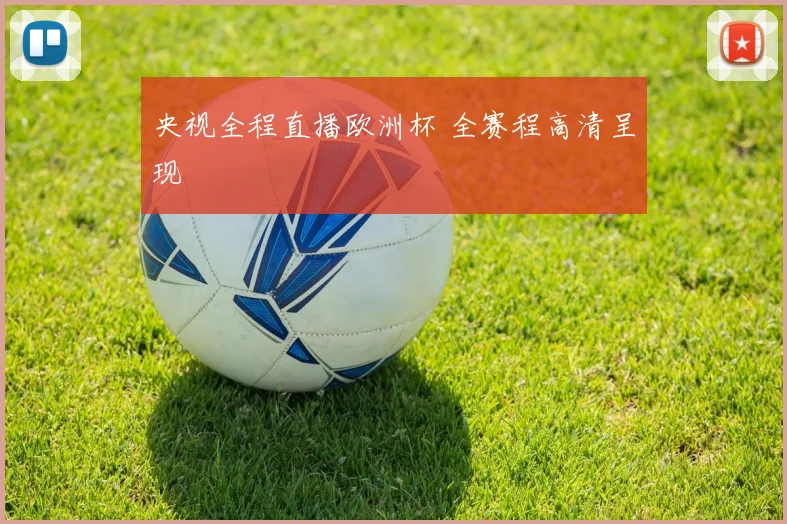 央视全程直播欧洲杯 全赛程高清呈现