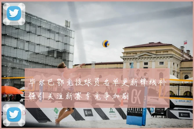 毕尔巴鄂竞技球员名单更新锋线补强引关注新赛季竞争加剧