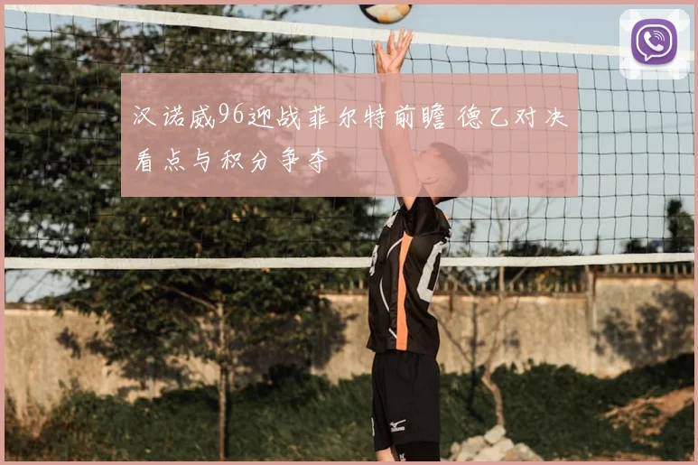 汉诺威96迎战菲尔特前瞻 德乙对决看点与积分争夺