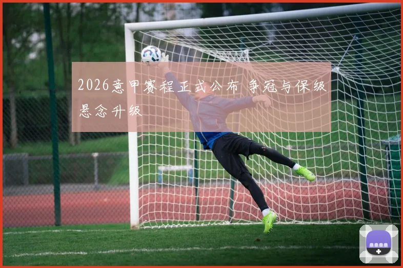 2026意甲赛程正式公布 争冠与保级悬念升级