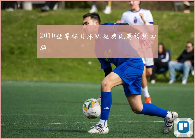 2010世界杯日本队经典比赛视频回顾