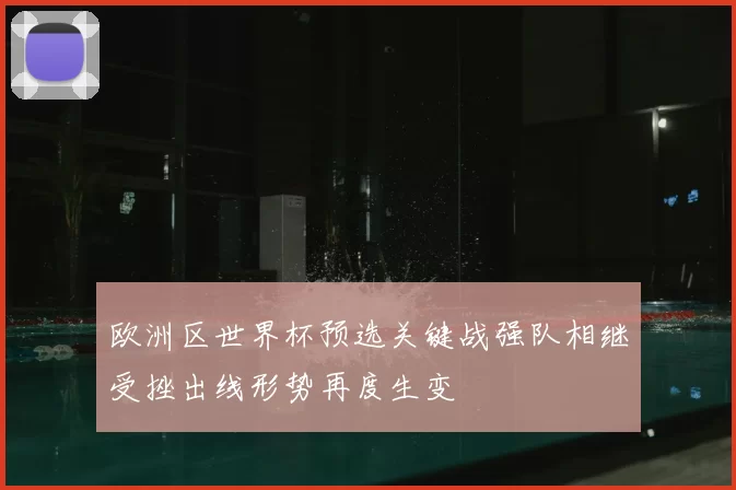 欧洲区世界杯预选关键战强队相继受挫出线形势再度生变