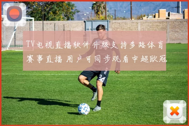 TV电视直播软件升级支持多路体育赛事直播 用户可同步观看中超欧冠和NBA比赛