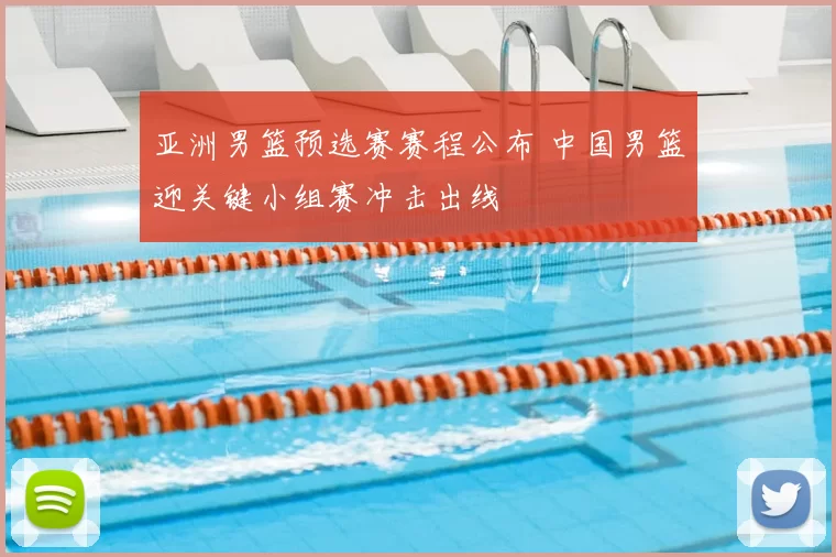 亚洲男篮预选赛赛程公布 中国男篮迎关键小组赛冲击出线