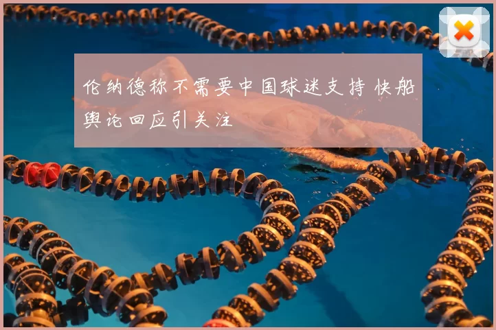 伦纳德称不需要中国球迷支持 快船舆论回应引关注