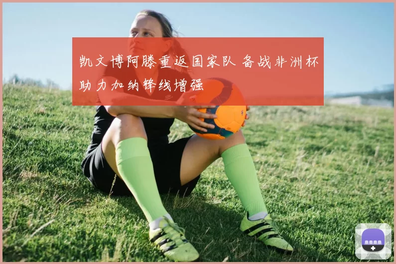 凯文博阿滕重返国家队 备战非洲杯助力加纳锋线增强