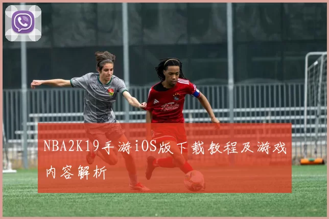 NBA2K19手游iOS版下载教程及游戏内容解析
