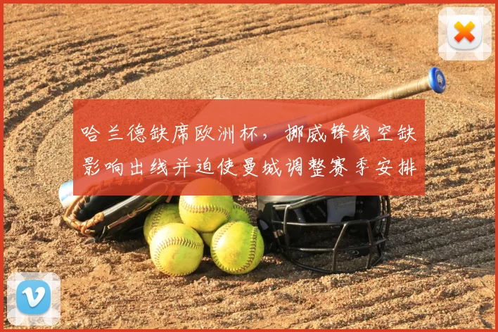 哈兰德缺席欧洲杯，挪威锋线空缺影响出线并迫使曼城调整赛季安排