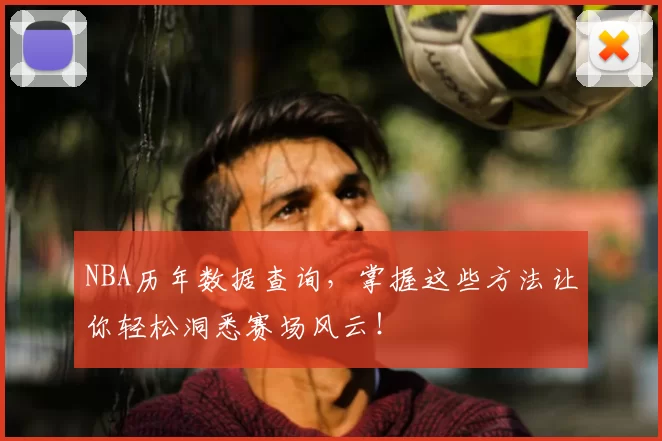 NBA历年数据查询，掌握这些方法让你轻松洞悉赛场风云！