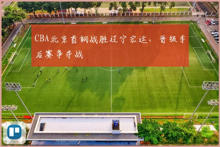 CBA北京首钢战胜辽宁宏运,晋级季后赛争夺战