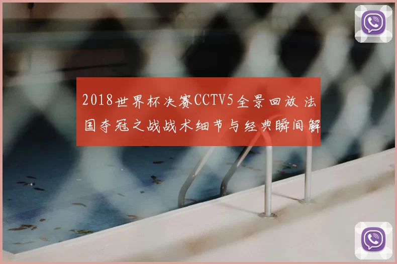 2018世界杯决赛CCTV5全景回放 法国夺冠之战战术细节与经典瞬间解析