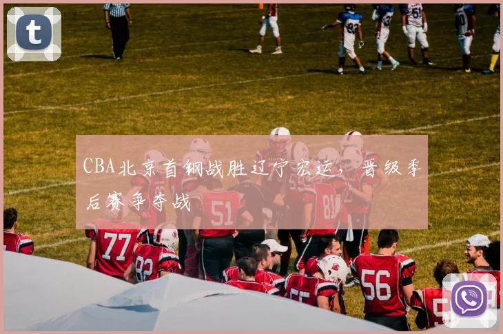 CBA北京首钢战胜辽宁宏运，晋级季后赛争夺战