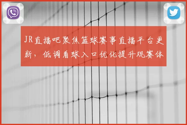 JR直播吧聚焦篮球赛事直播平台更新，低调看球入口优化提升观赛体验