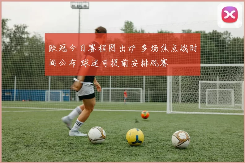 欧冠今日赛程图出炉 多场焦点战时间公布 球迷可提前安排观赛