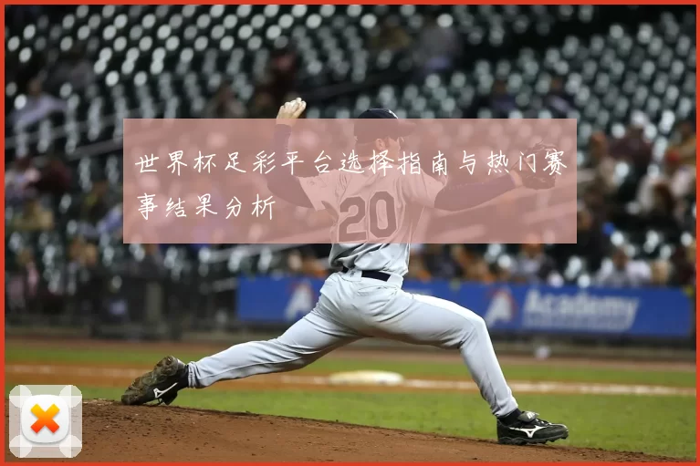 世界杯足彩平台选择指南与热门赛事结果分析