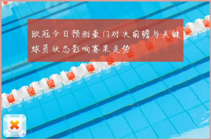 欧冠今日预测豪门对决前瞻与关键球员状态影响赛果走势