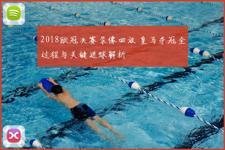 2018欧冠决赛录像回放 皇马夺冠全过程与关键进球解析