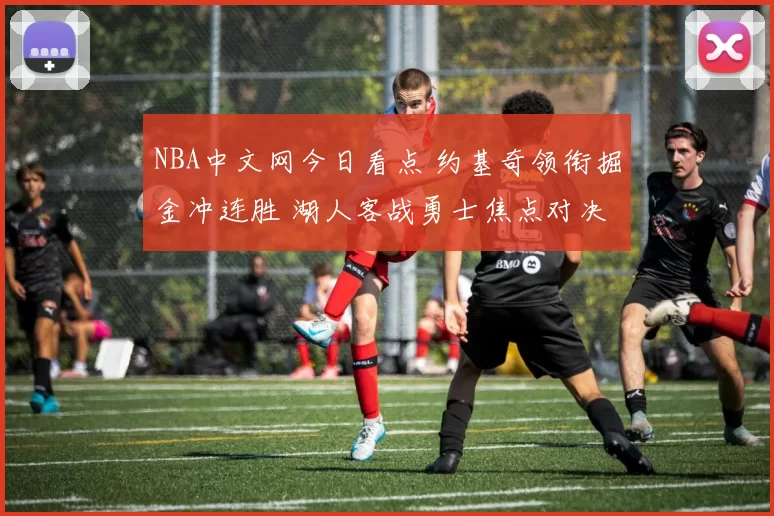 NBA中文网今日看点 约基奇领衔掘金冲连胜 湖人客战勇士焦点对决