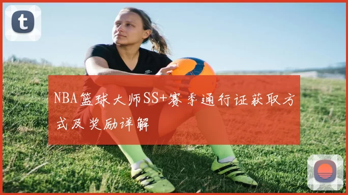 NBA篮球大师SS+赛季通行证获取方式及奖励详解