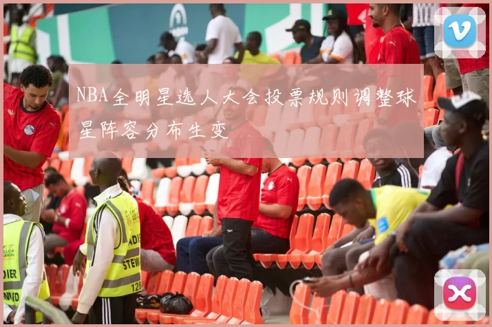 NBA全明星选人大会投票规则调整球星阵容分布生变
