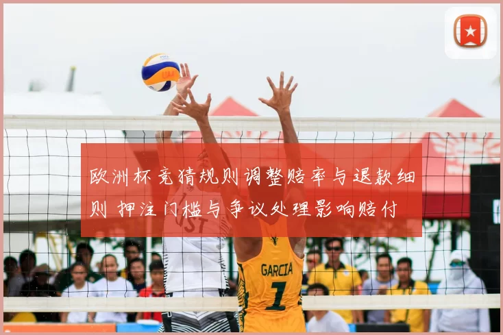 欧洲杯竞猜规则调整赔率与退款细则 押注门槛与争议处理影响赔付