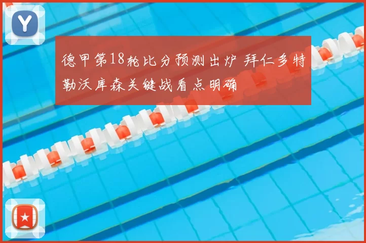 德甲第18轮比分预测出炉 拜仁多特勒沃库森关键战看点明确