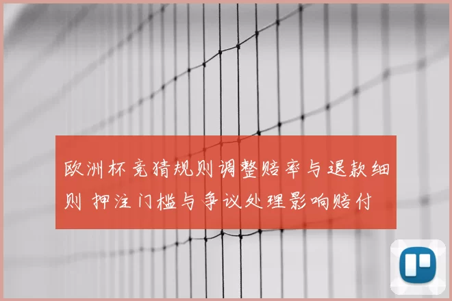 欧洲杯竞猜规则调整赔率与退款细则 押注门槛与争议处理影响赔付