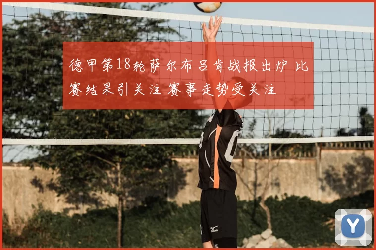 德甲第18轮萨尔布吕肯战报出炉 比赛结果引关注 赛事走势受关注