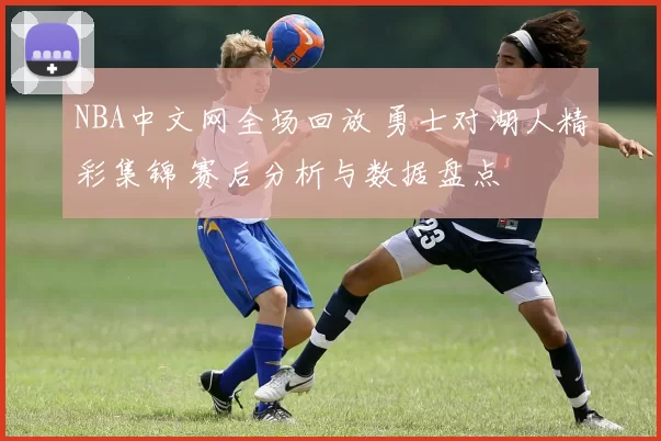 NBA中文网全场回放 勇士对湖人精彩集锦 赛后分析与数据盘点
