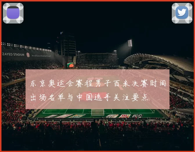 东京奥运会赛程男子百米决赛时间出场名单与中国选手关注要点