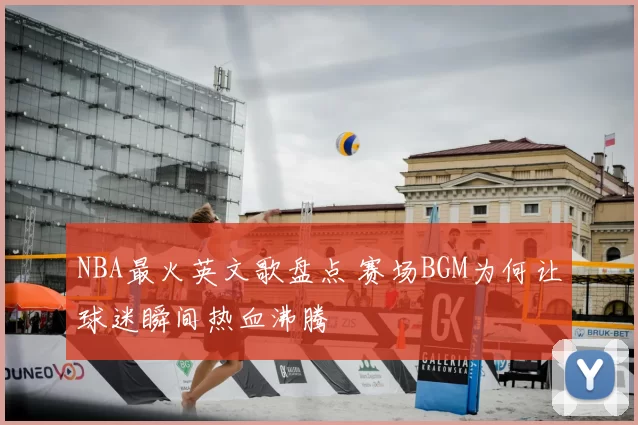 NBA最火英文歌盘点 赛场BGM为何让球迷瞬间热血沸腾