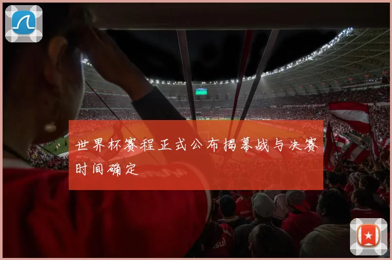 世界杯赛程正式公布揭幕战与决赛时间确定