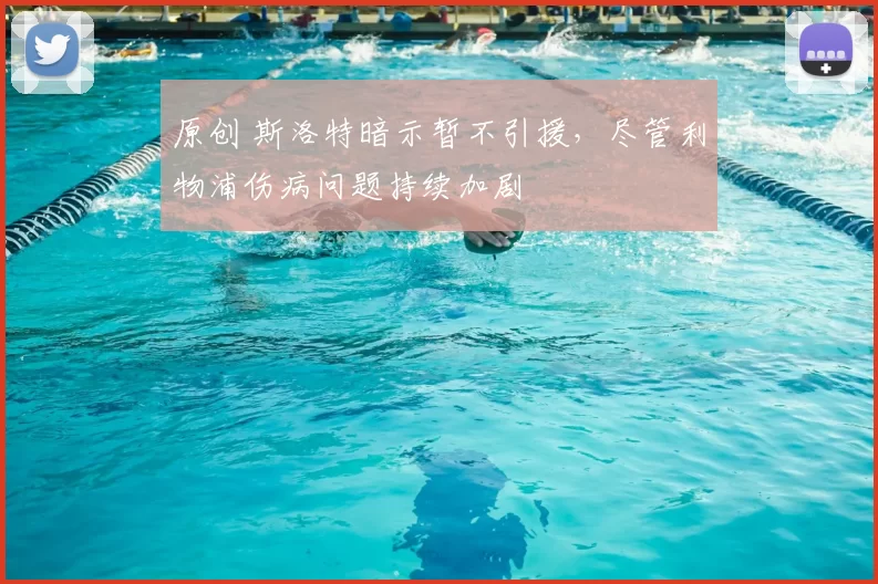 原创 斯洛特暗示暂不引援，尽管利物浦伤病问题持续加剧