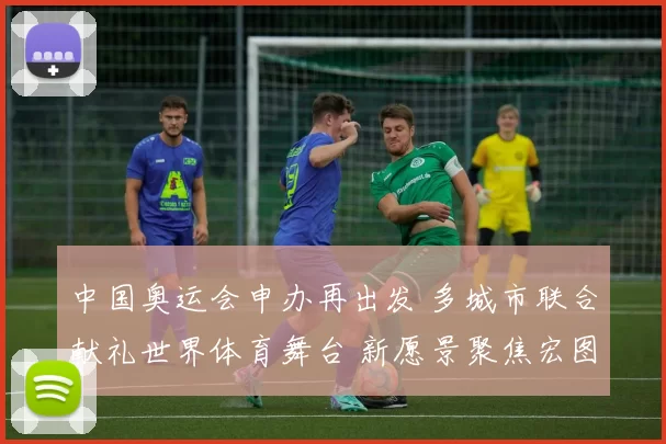 中国奥运会申办再出发 多城市联合献礼世界体育舞台 新愿景聚焦宏图未来