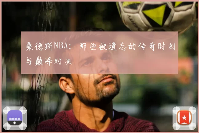 桑德斯NBA:那些被遗忘的传奇时刻与巅峰对决