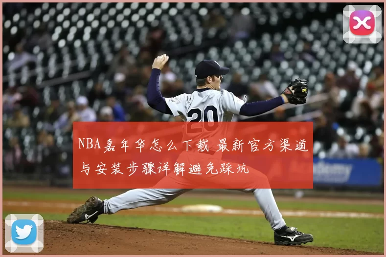 NBA嘉年华怎么下载 最新官方渠道与安装步骤详解避免踩坑