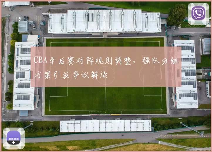 CBA季后赛对阵规则调整，强队分组方案引发争议解读