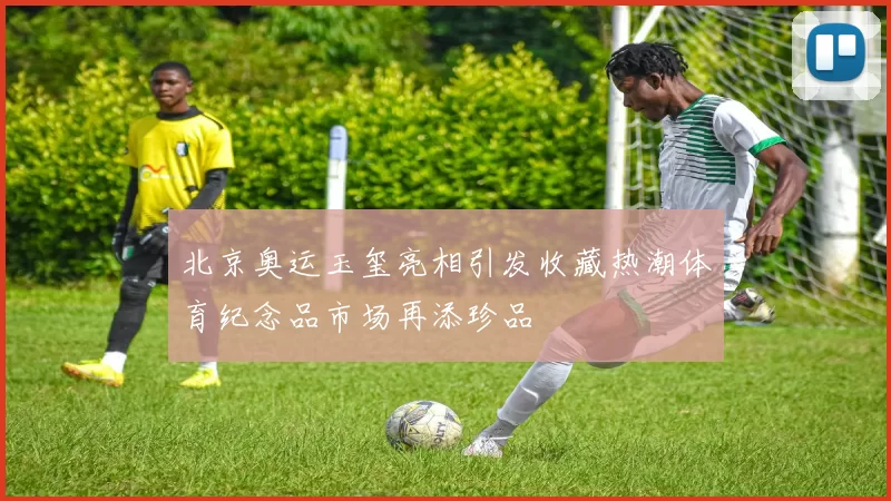 北京奥运玉玺亮相引发收藏热潮体育纪念品市场再添珍品