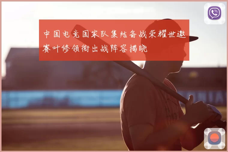 中国电竞国家队集结备战荣耀世邀赛叶修领衔出战阵容揭晓