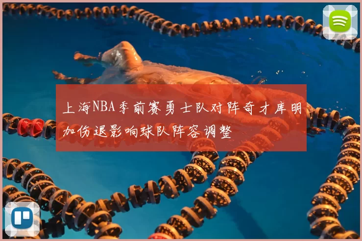 上海NBA季前赛勇士队对阵奇才库明加伤退影响球队阵容调整