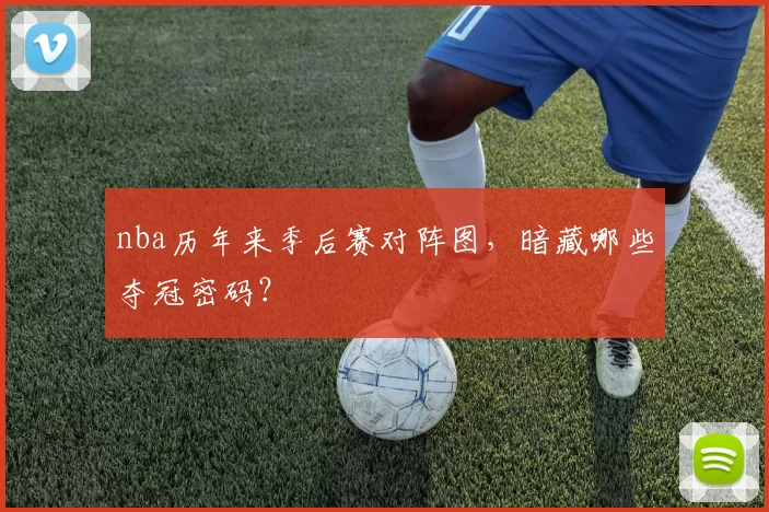 nba历年来季后赛对阵图，暗藏哪些夺冠密码？