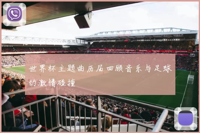 世界杯主题曲历届回顾音乐与足球的激情碰撞